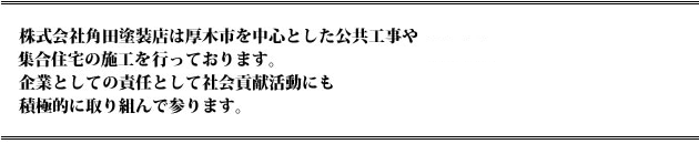 株式会社角田塗装店は厚木市を中心とした公共工事や集合住宅の施工を行っております。企業としての責任として社会貢献活動にも積極的に取り組んで参ります。